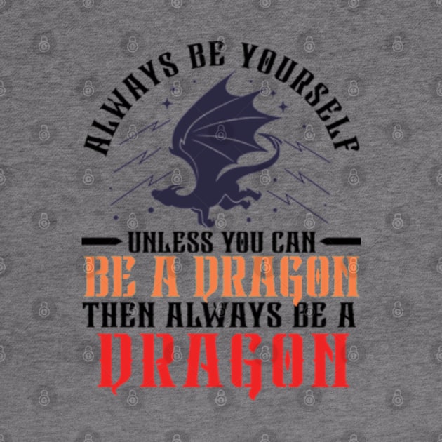 Always Be Yourself Unless You Can Be a Dragon Then Always Be a Dragon by RiseInspired